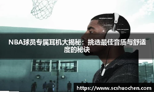 NBA球员专属耳机大揭秘：挑选最佳音质与舒适度的秘诀